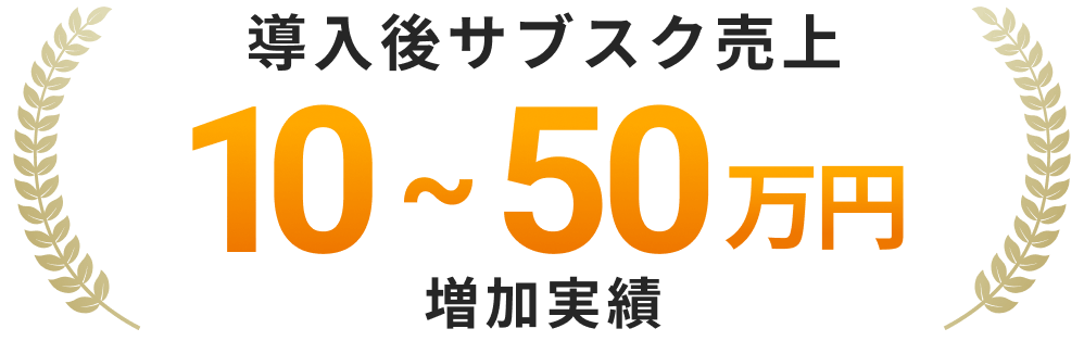 導入後サブスク売上10~  50万円増加実績